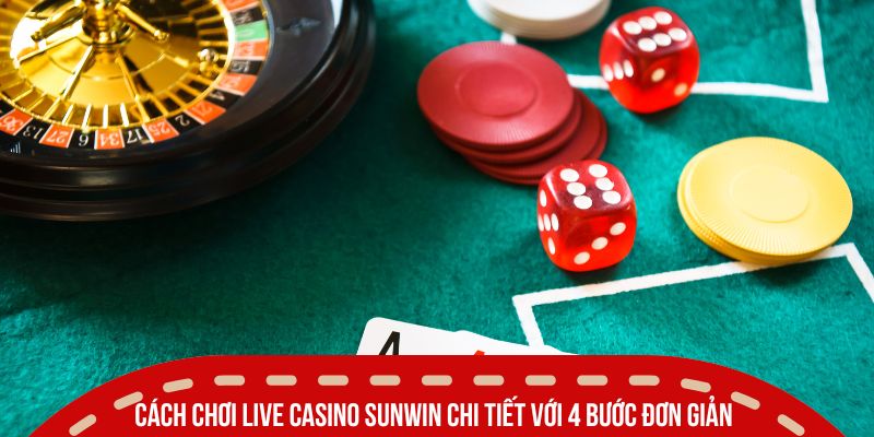 Cách chơi Live Casino Sunwin chi tiết với 4 bước đơn giản